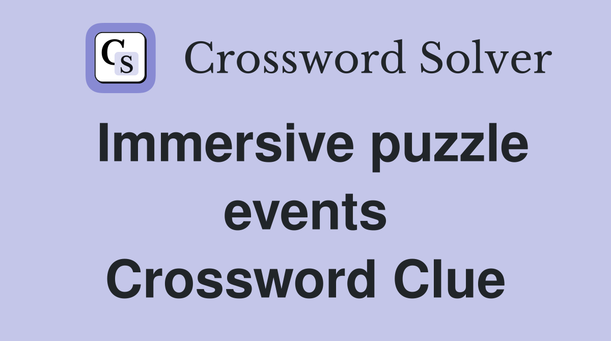 Immersive puzzle events Crossword Clue