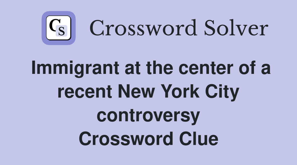 Immigrant at the center of a recent New York City controversy Crossword Clue