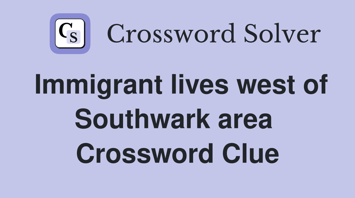 Immigrant lives west of Southwark area  Crossword Clue