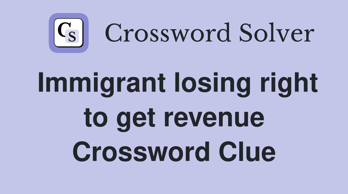 Immigrant losing right to get revenue Crossword Clue