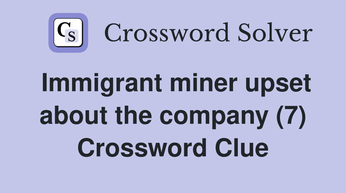 Immigrant miner upset about the company (7) Crossword Clue