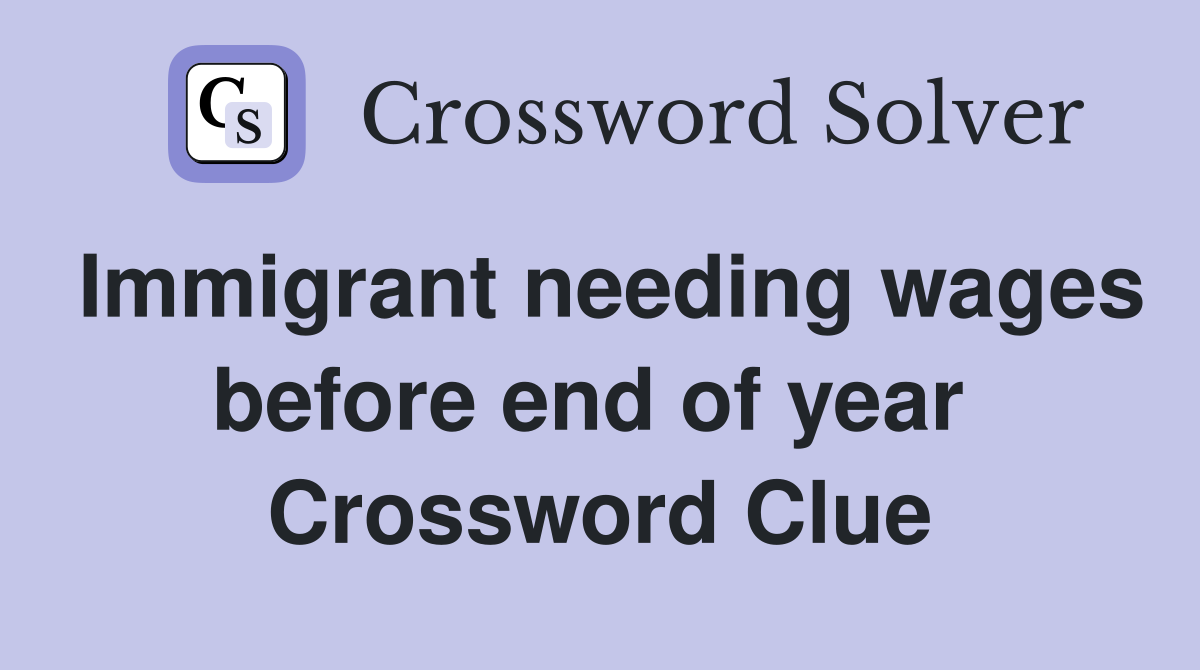 Immigrant needing wages before end of year  Crossword Clue