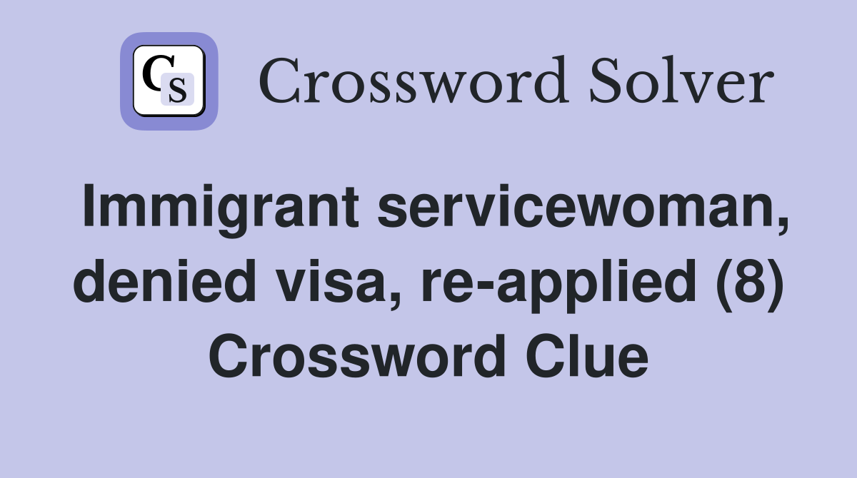 Immigrant servicewoman, denied visa, re-applied (8) Crossword Clue