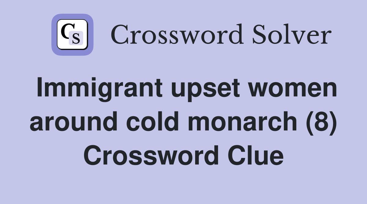 Immigrant upset women around cold monarch (8) Crossword Clue
