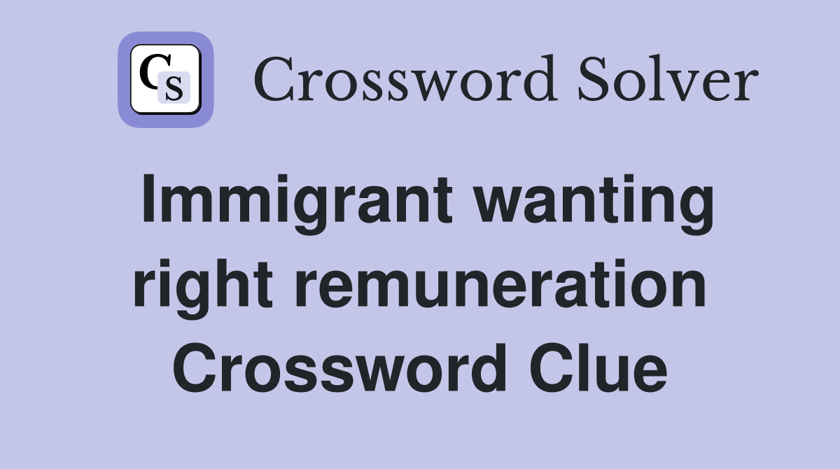 Immigrant wanting right remuneration Crossword Clue