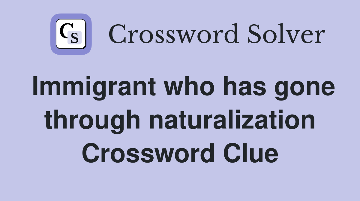 Immigrant who has gone through naturalization Crossword Clue