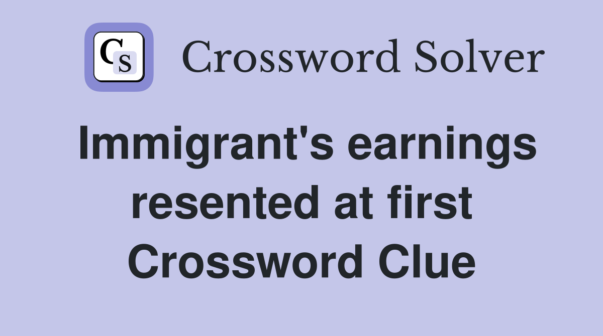 Immigrant's earnings resented at first Crossword Clue