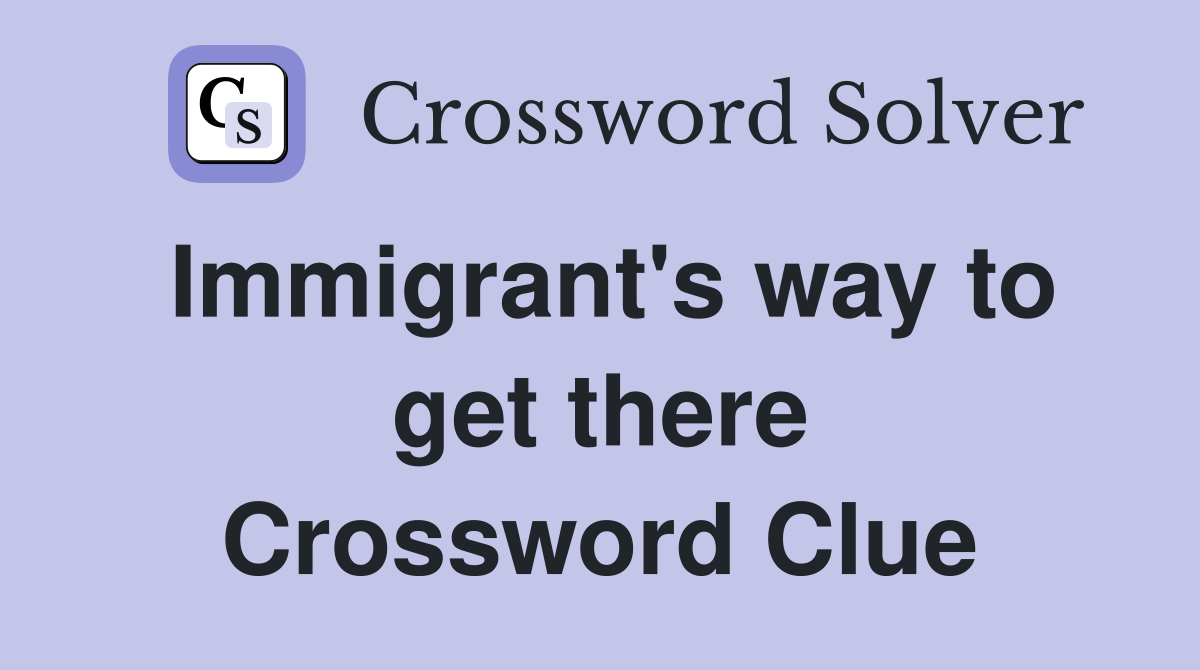 Immigrant's way to get there Crossword Clue