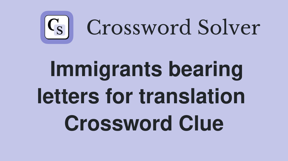 Immigrants bearing letters for translation  Crossword Clue
