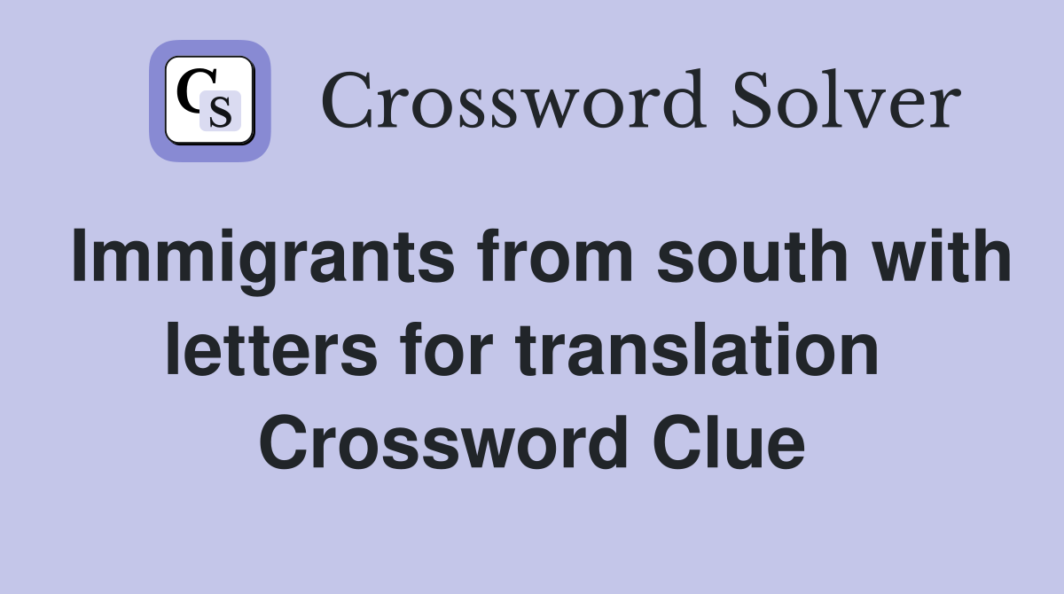 Immigrants from south with letters for translation  Crossword Clue