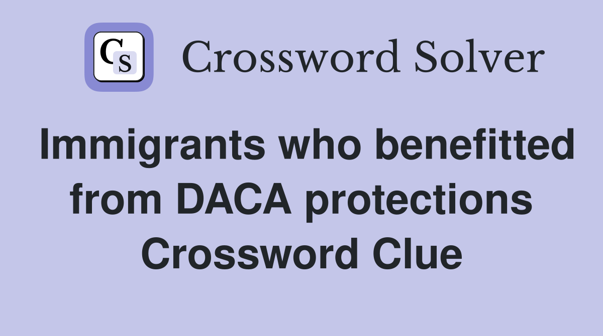 Immigrants who benefitted from DACA protections Crossword Clue
