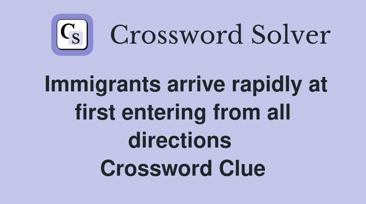 Immigrants arrive rapidly at first entering from all directions  Crossword Clue