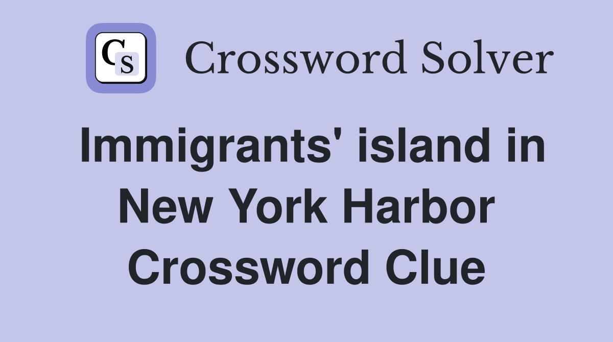 Immigrants' island in New York Harbor Crossword Clue