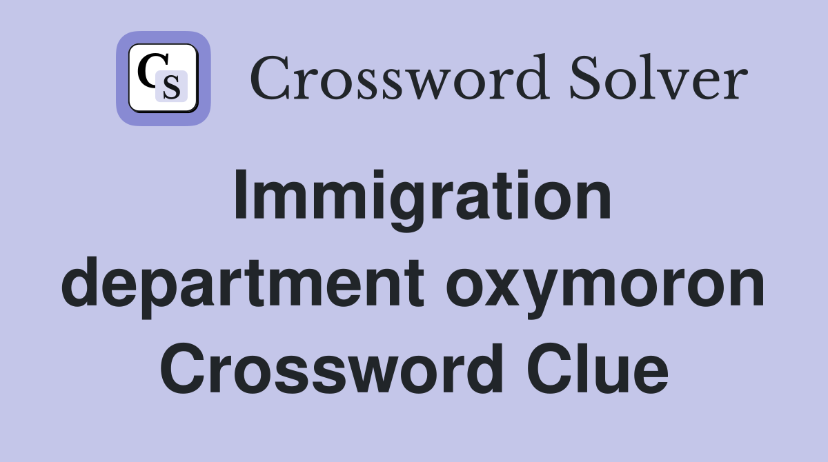 Immigration department oxymoron Crossword Clue