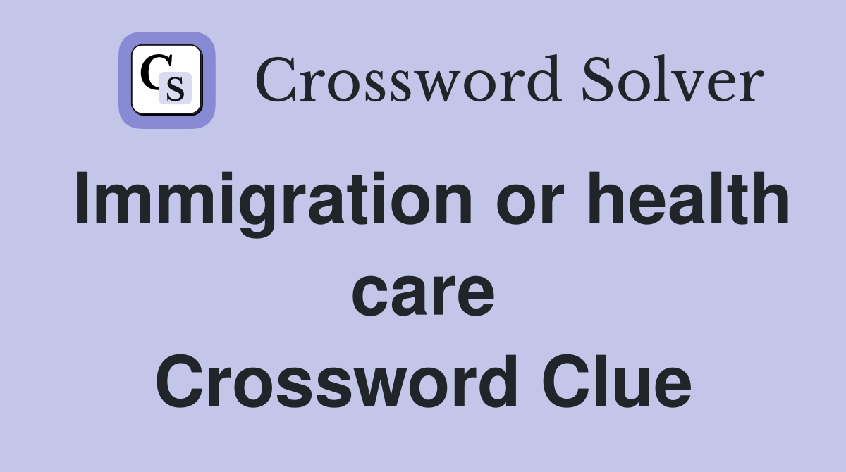 Immigration or health care Crossword Clue