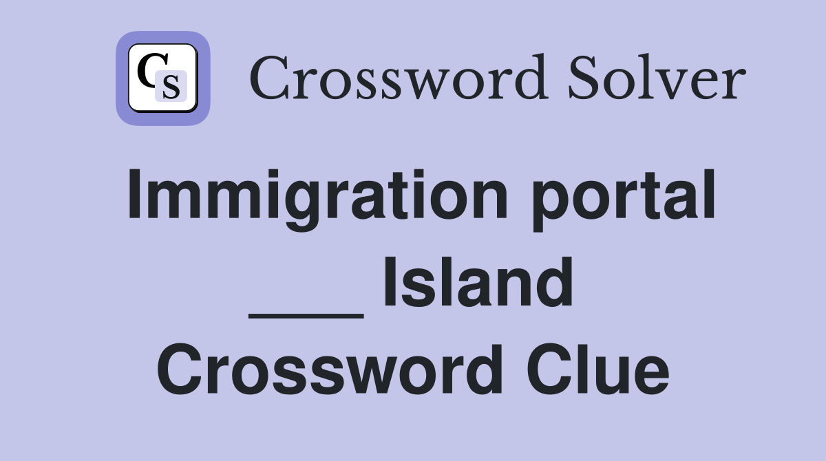 Immigration portal ___ Island Crossword Clue