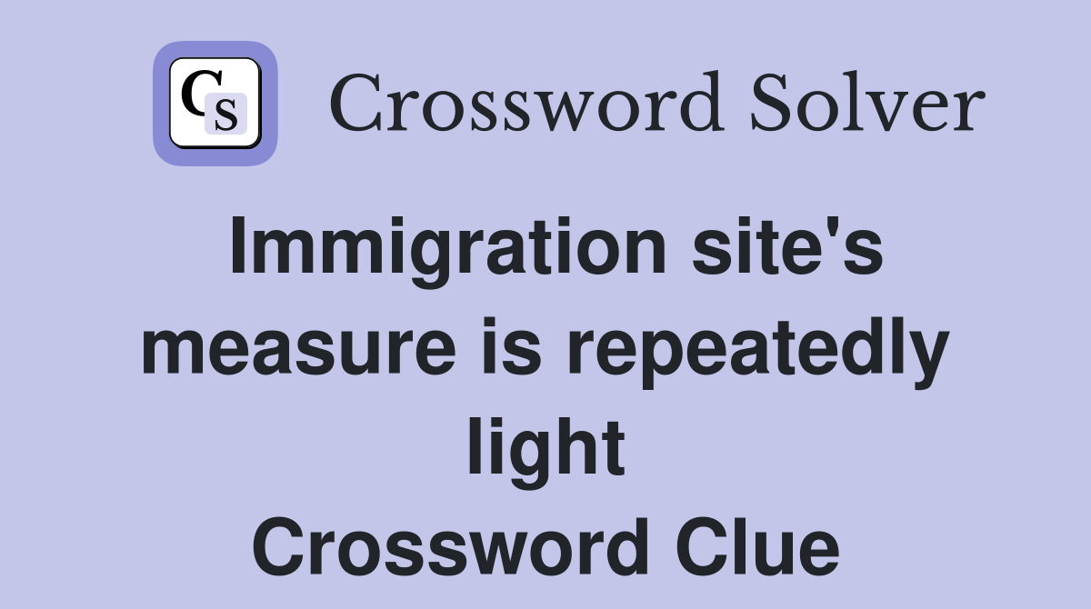 Immigration site's measure is repeatedly light Crossword Clue