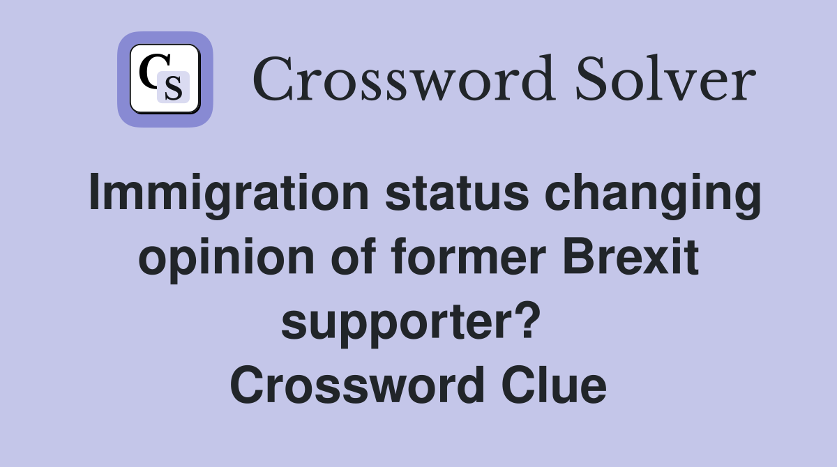 Immigration status changing opinion of former Brexit supporter?  Crossword Clue