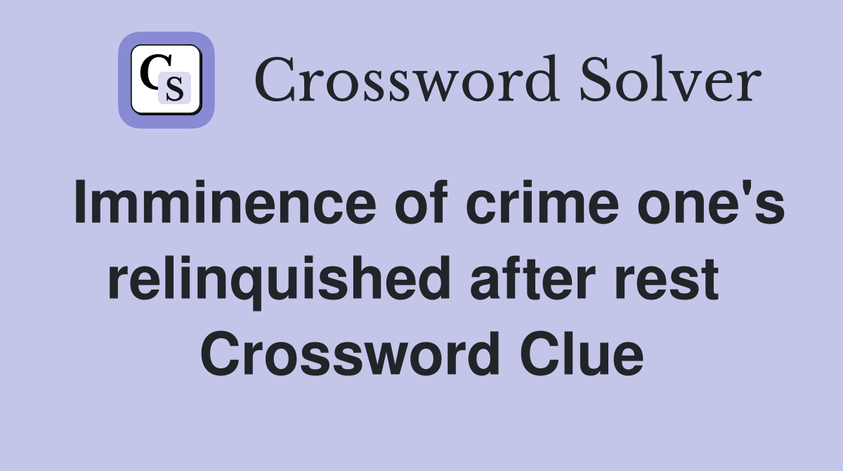 Imminence of crime one's relinquished after rest  Crossword Clue