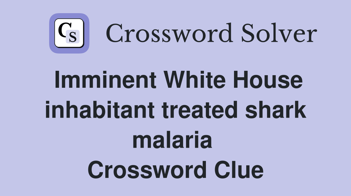 Imminent White House inhabitant treated shark malaria  Crossword Clue