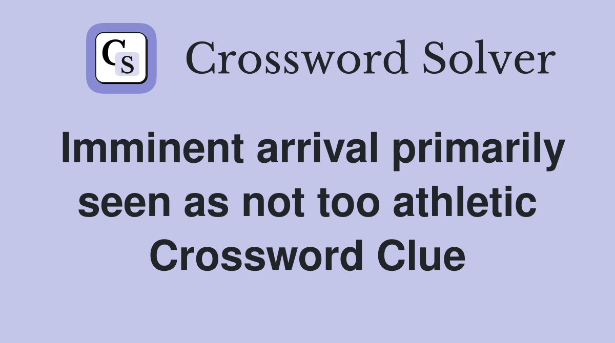 Imminent arrival primarily seen as not too athletic Crossword Clue