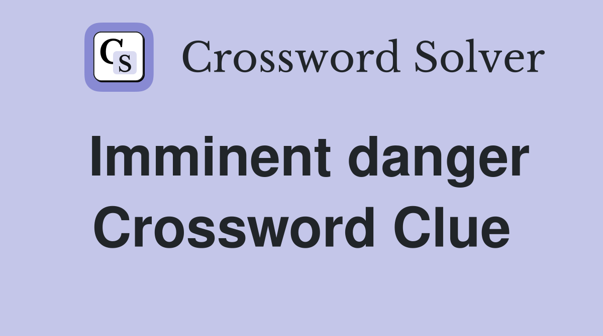 Imminent danger Crossword Clue