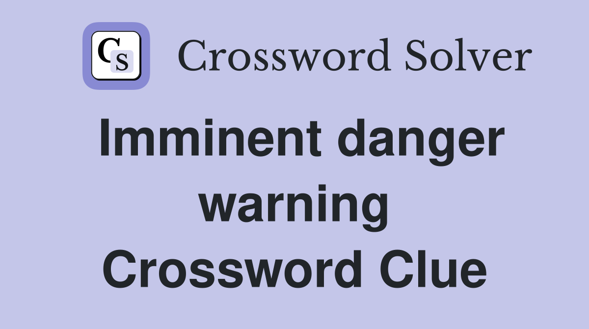 Imminent danger warning Crossword Clue