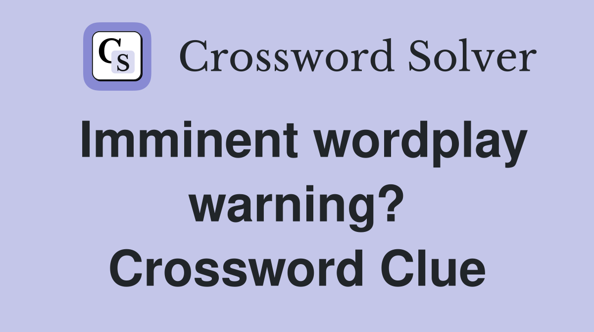 Imminent wordplay warning? Crossword Clue