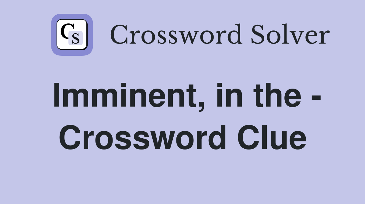 Imminent, in the - Crossword Clue