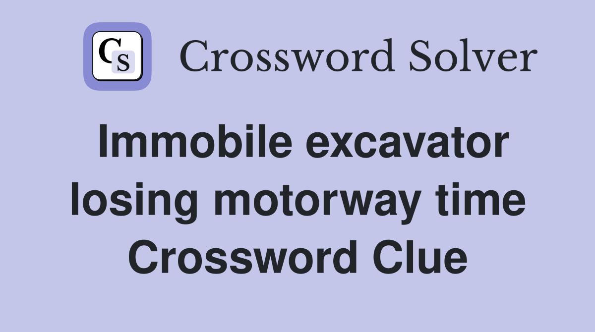 Immobile excavator losing motorway time Crossword Clue