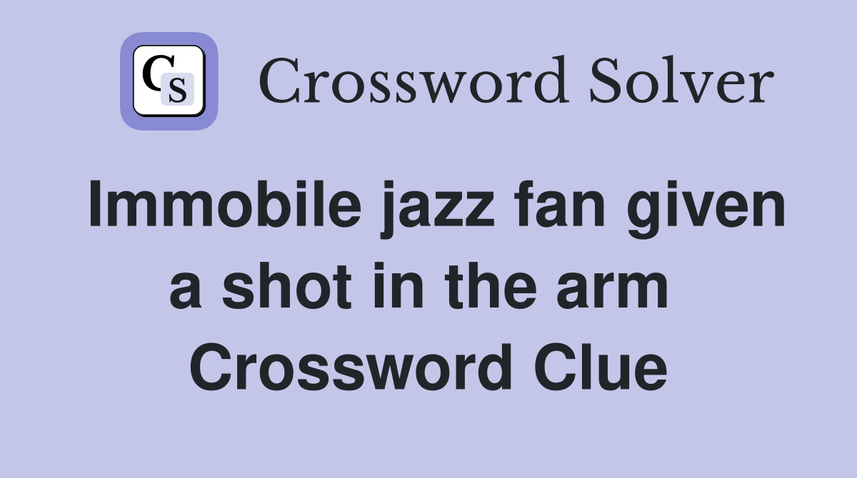 Immobile jazz fan given a shot in the arm  Crossword Clue