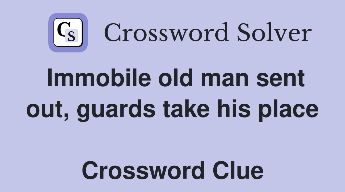 Immobile old man sent out, guards take his place  Crossword Clue
