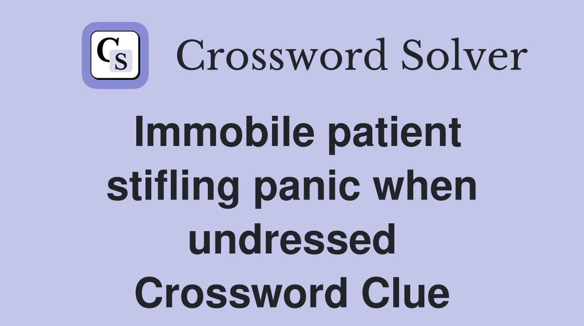 Immobile patient stifling panic when undressed Crossword Clue