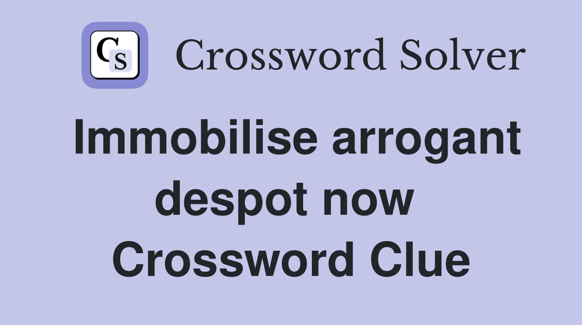 Immobilise arrogant despot now  Crossword Clue