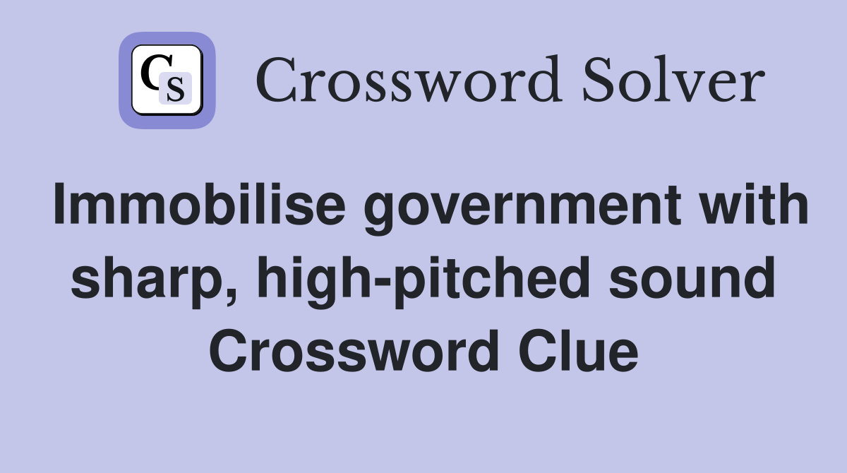 Immobilise government with sharp, high-pitched sound Crossword Clue