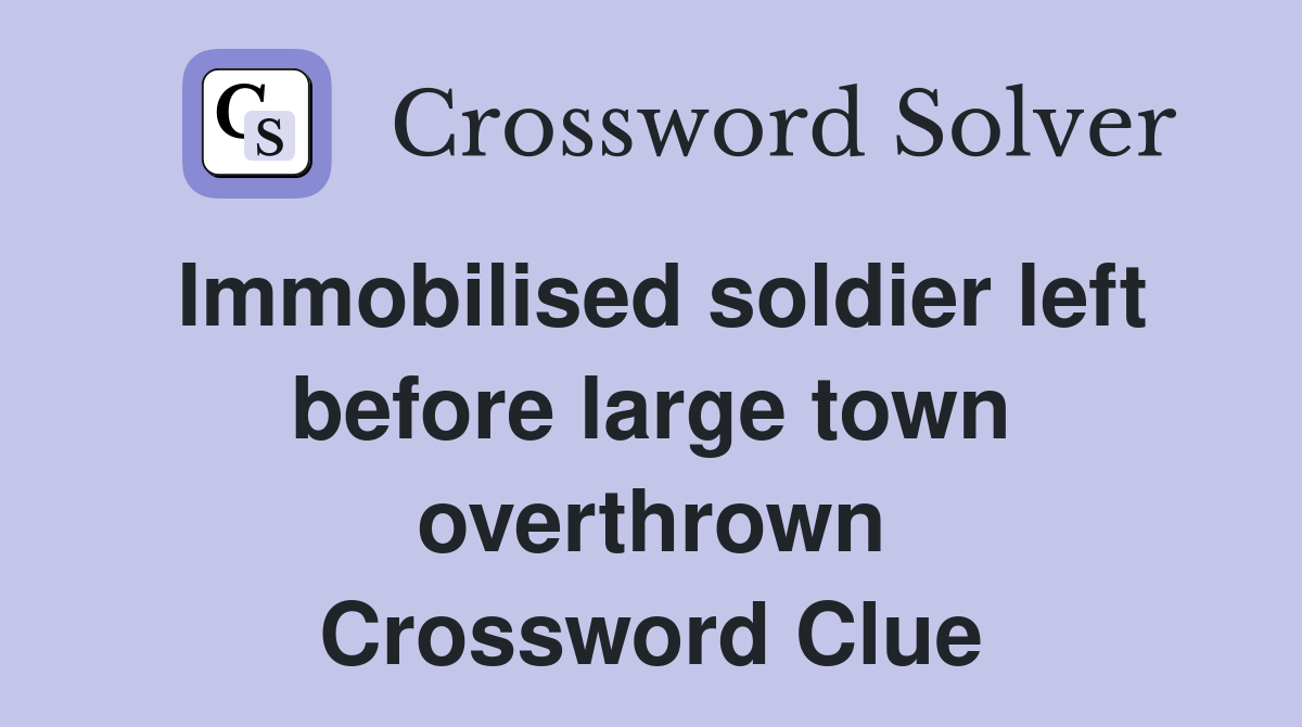 Immobilised soldier left before large town overthrown Crossword Clue
