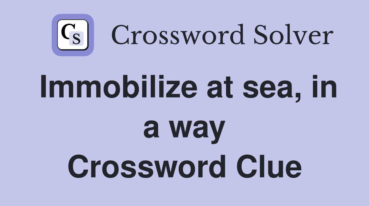 Immobilize at sea, in a way Crossword Clue