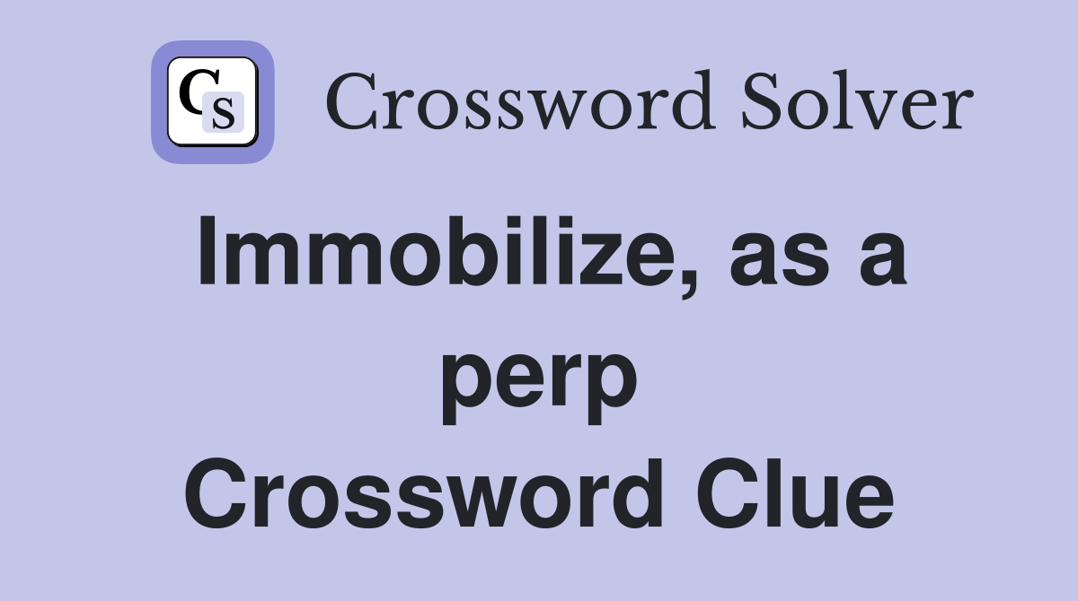 Immobilize, as a perp Crossword Clue