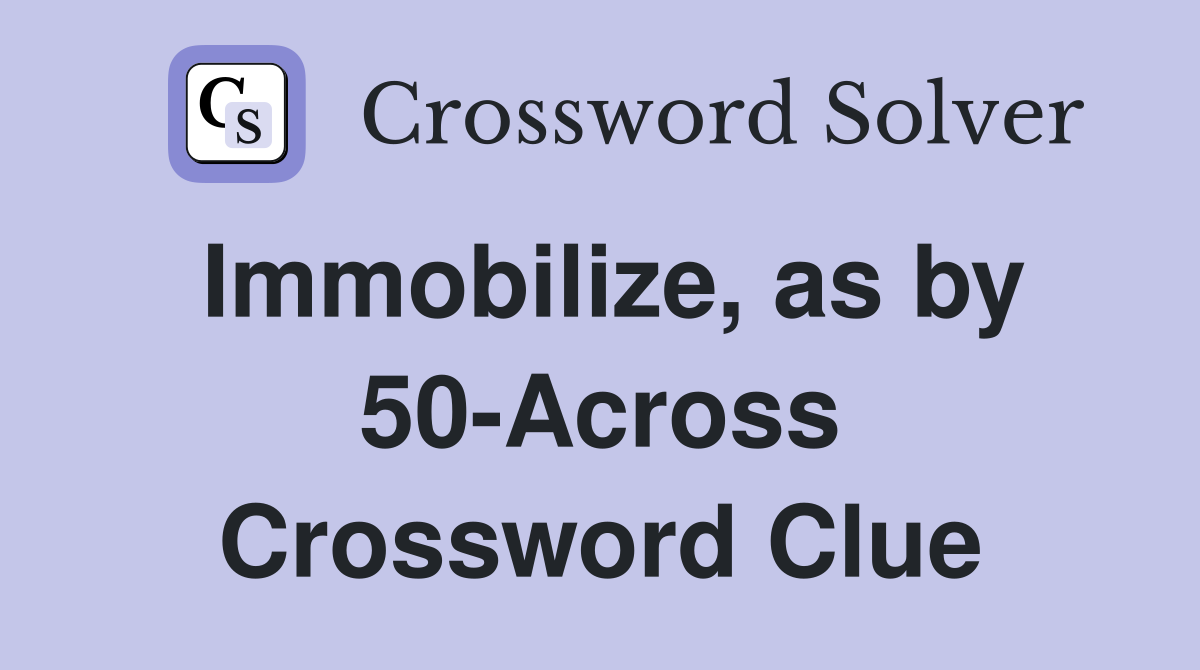 Immobilize, as by 50-Across Crossword Clue
