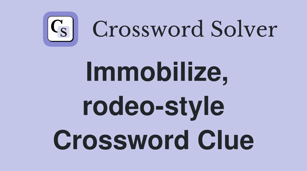 Immobilize, rodeo-style Crossword Clue