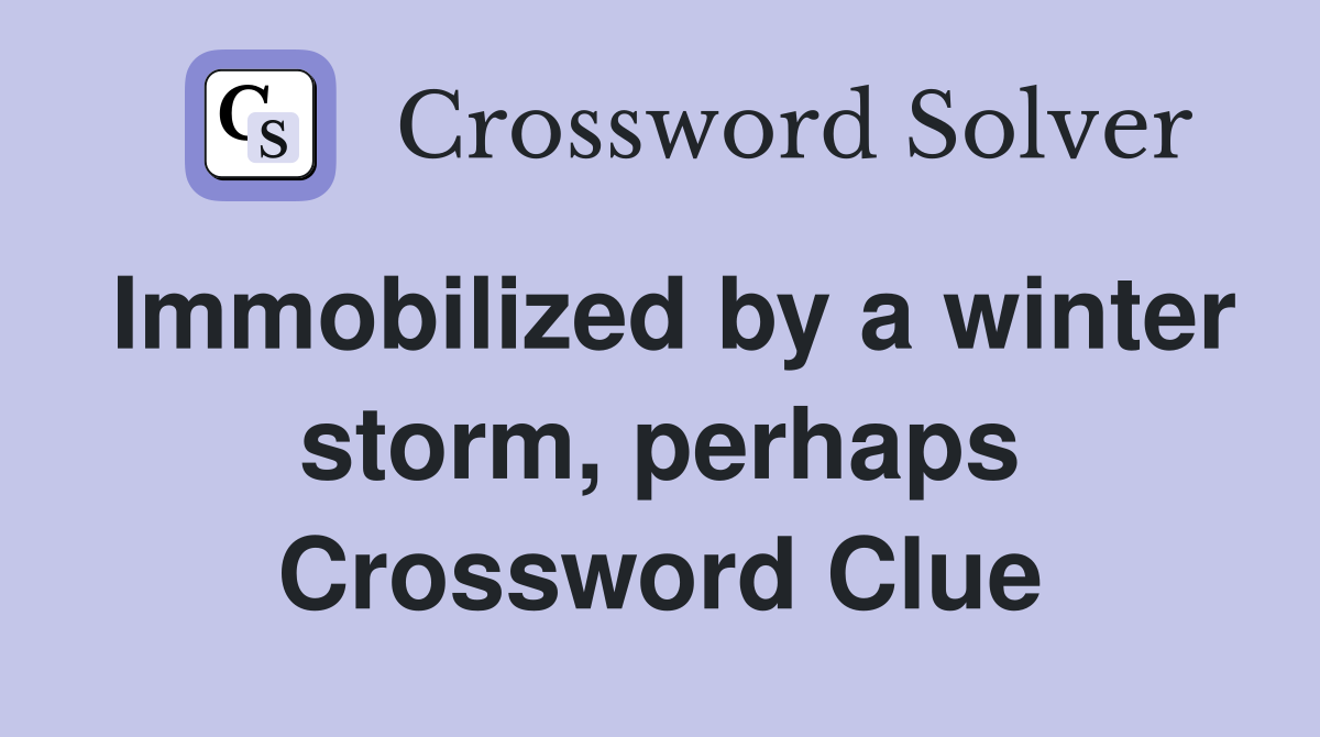 Immobilized by a winter storm, perhaps Crossword Clue