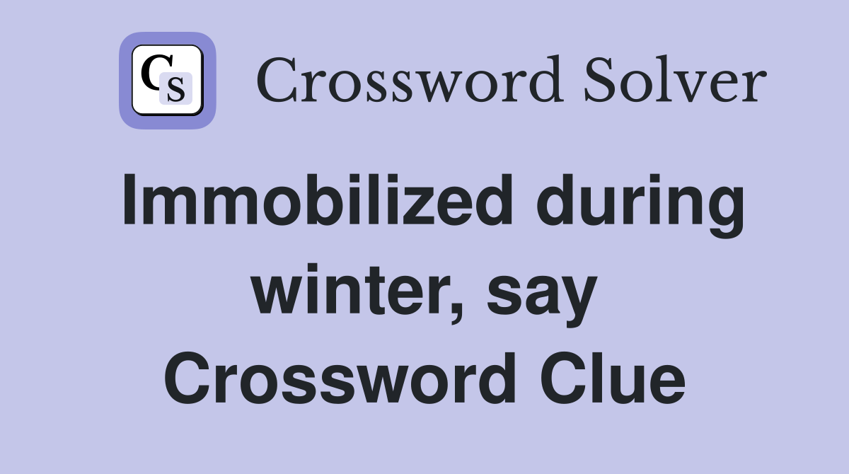 Immobilized during winter, say Crossword Clue
