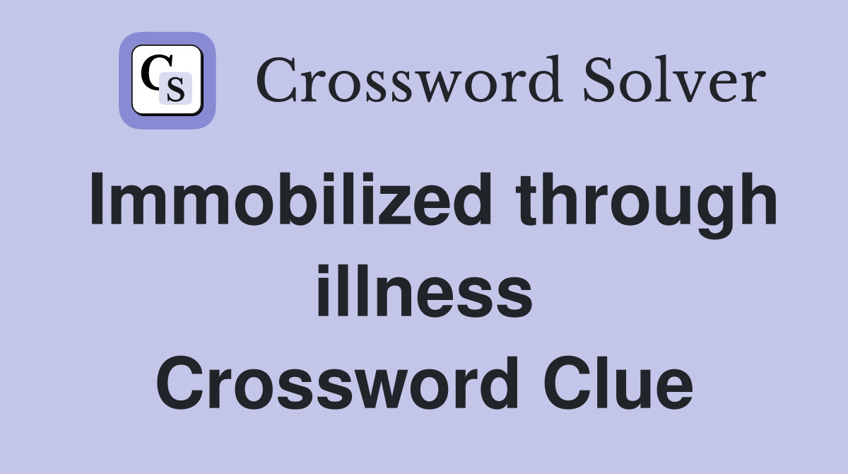 Immobilized through illness Crossword Clue