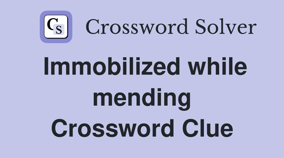 Immobilized while mending Crossword Clue
