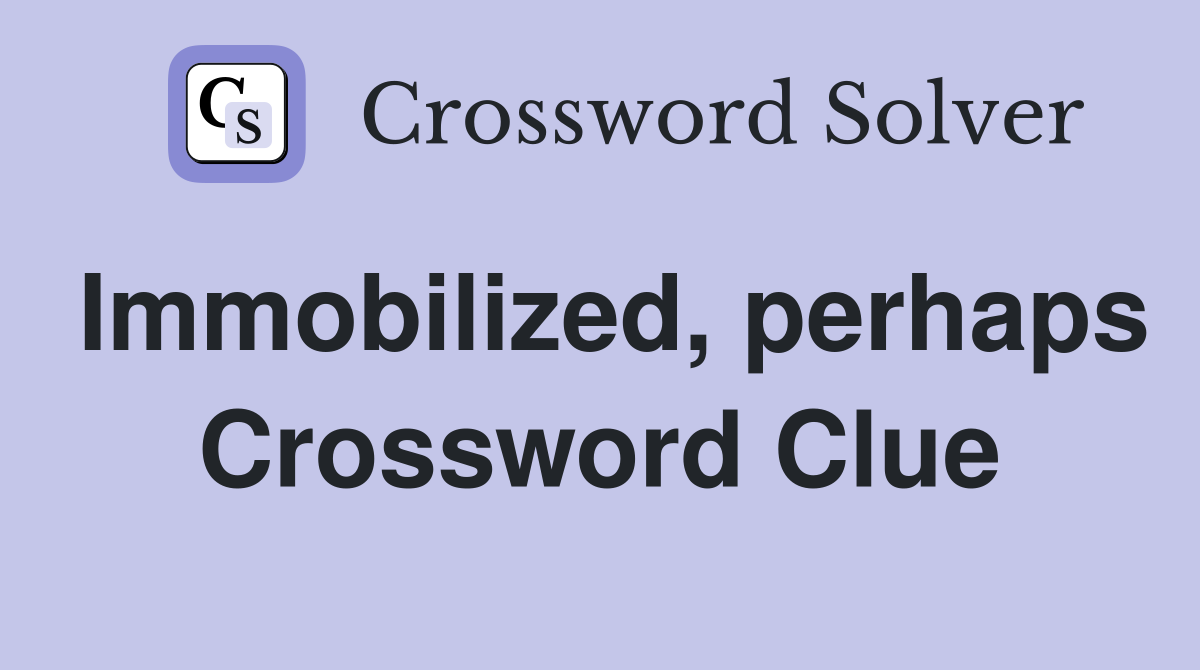 Immobilized, perhaps Crossword Clue