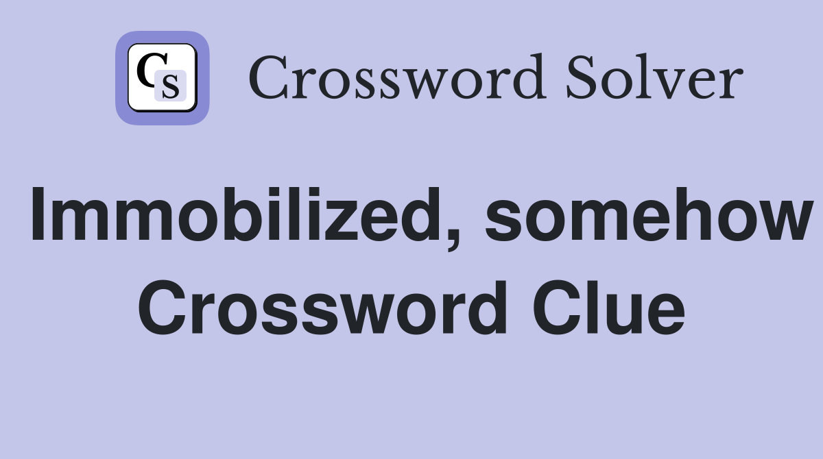 Immobilized, somehow Crossword Clue