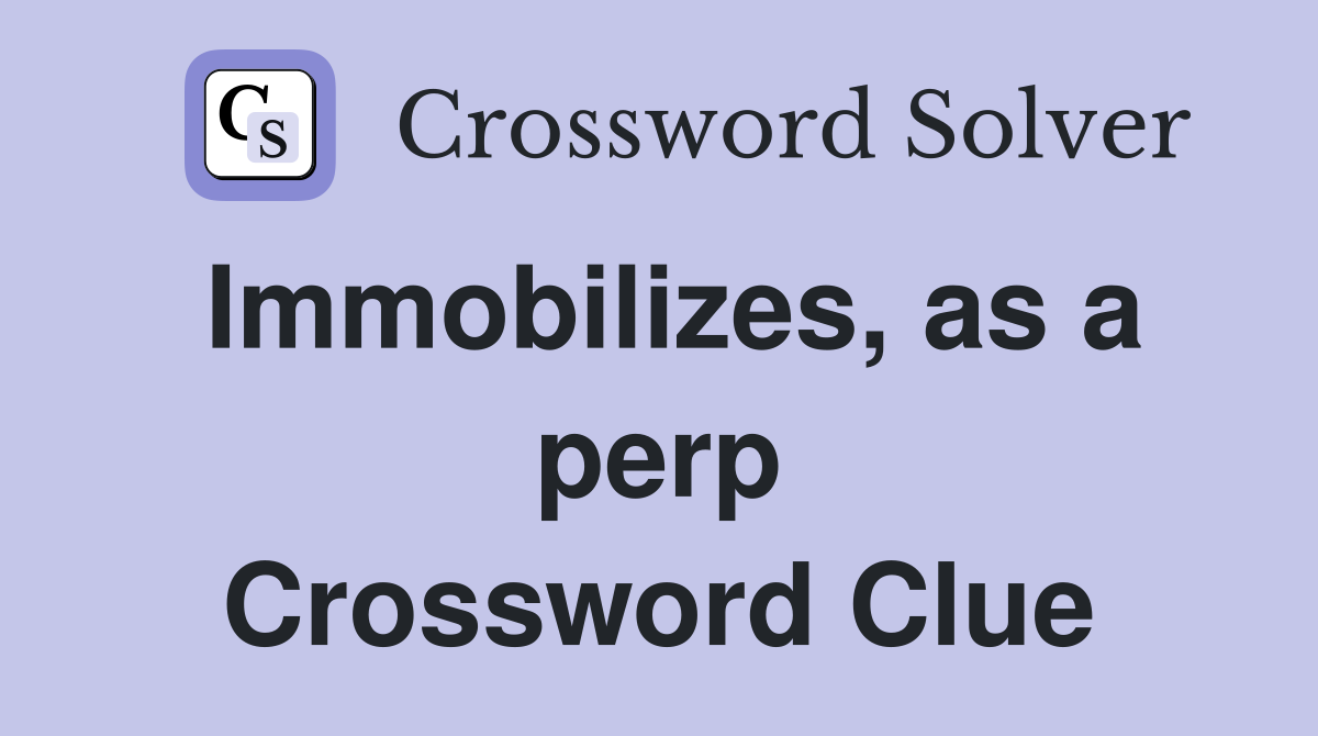 Immobilizes, as a perp Crossword Clue