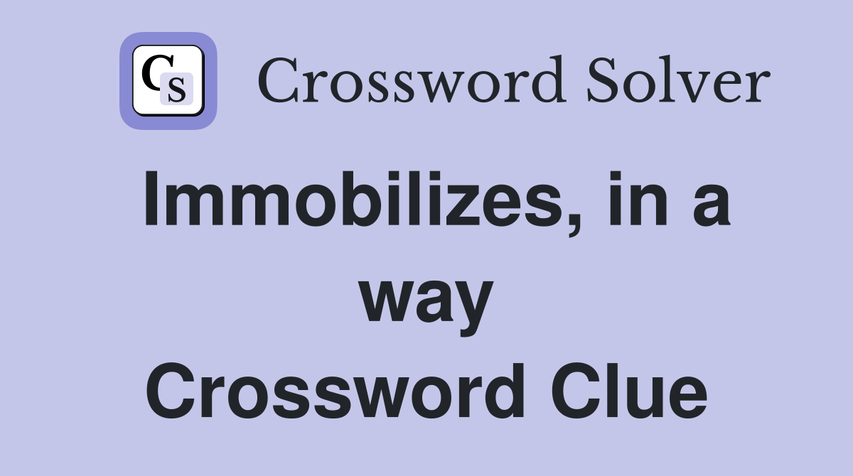 Immobilizes, in a way Crossword Clue