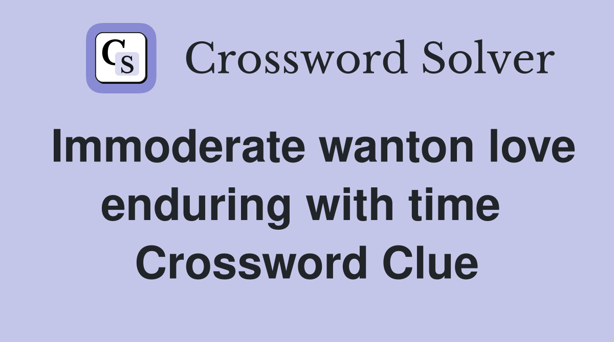 Immoderate wanton love enduring with time  Crossword Clue