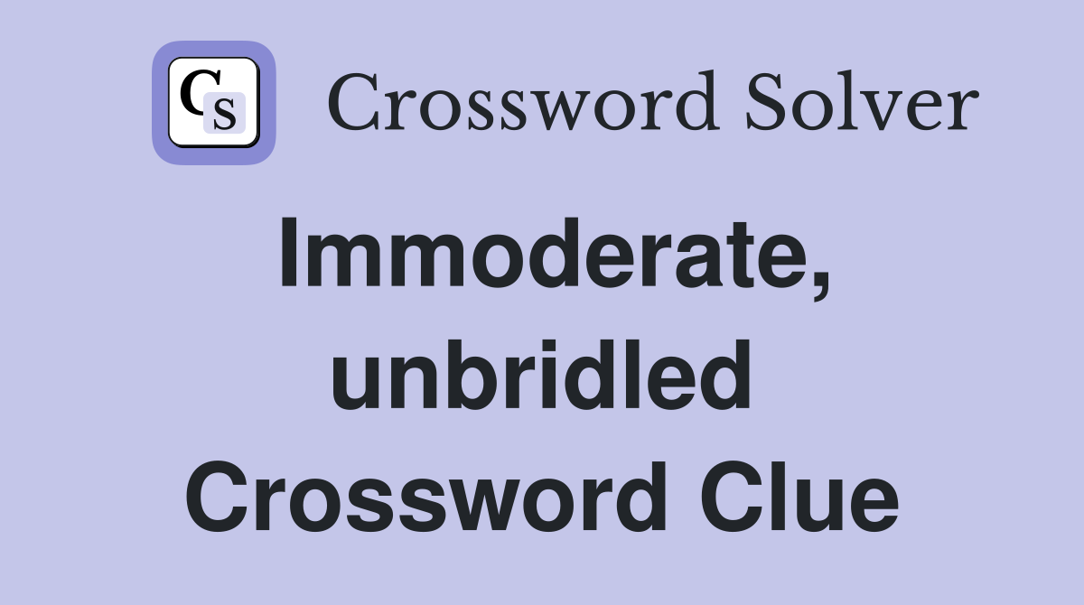 Immoderate, unbridled Crossword Clue